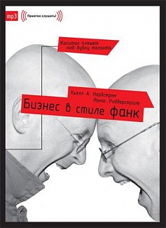 Бизнес в стиле фанк. Капитал пляшет под дудку таланта. Кьелл Нордстрем и Йонас Риддерстрале.